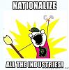 Click image for larger version. 

Name:	nationalize-all-the-industries.jpg 
Views:	173 
Size:	105.3 KB 
ID:	20804