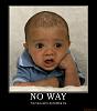 Click image for larger version. 

Name:	no-way-baby-demotivational-poster-1213238674.jpg 
Views:	366 
Size:	63.1 KB 
ID:	3283